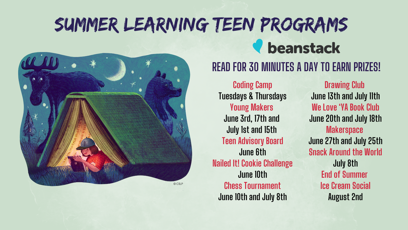 Summer Learning Teen Programs. Beanstack -- Read for 30 Minutes a Day to Earn Prizes! Coding Camp -- Tuesdays & Thursdays. Young Makers -- June 3rd, June 17th, July 1st, and July 15th. Teen Advisory Board -- June 6th; Nailed It! Cookie Challenge -- June 10. Chess Tournament -- June 10th & July 8th. Drawing Club -- June 13th and July 11th. We Love 'YA Book Club -- June 20th and July 18th. Makerspace -- June 27th and July 25th. Snack Around The World -- July 8th. End of Summer Ice Cream Social -- August 2nd.