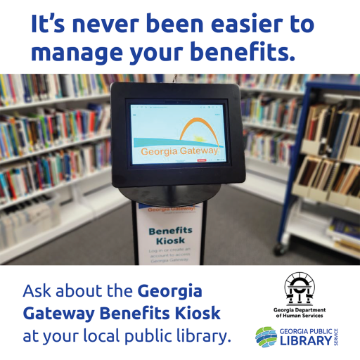It's never been easier to manage your benefits. Ask about the Georgia Gateway Benefits Kiosk at your local public library.